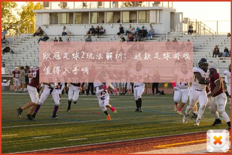 欧冠足球2玩法解析:这款足球游戏值得入手吗