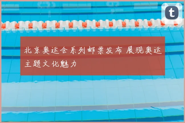 北京奥运会系列邮票发布 展现奥运主题文化魅力