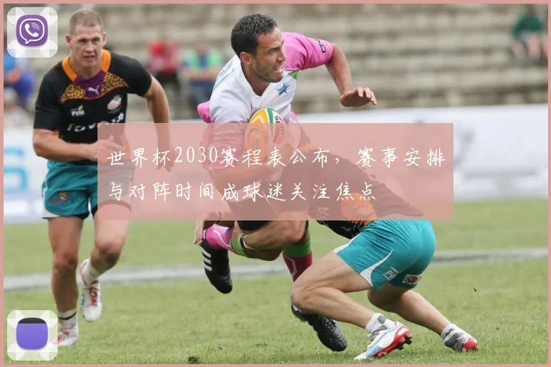 世界杯2030赛程表公布,赛事安排与对阵时间成球迷关注焦点