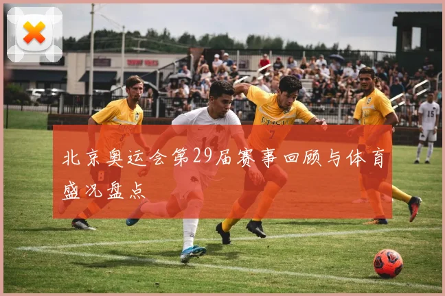 北京奥运会第29届赛事回顾与体育盛况盘点