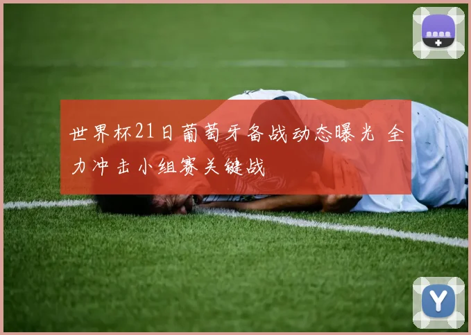 世界杯21日葡萄牙备战动态曝光 全力冲击小组赛关键战
