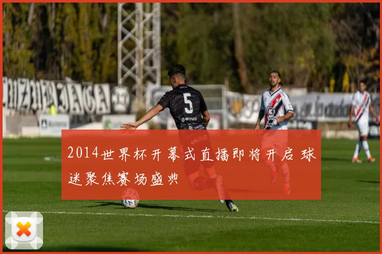 2014世界杯开幕式直播即将开启 球迷聚焦赛场盛典