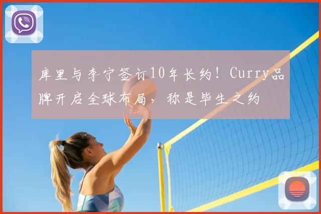 库里与李宁签订10年长约!Curry品牌开启全球布局,称是毕生之约